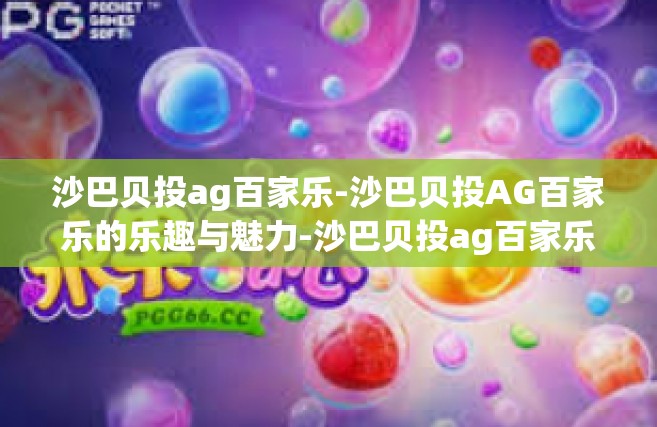 沙巴贝投ag百家乐-沙巴贝投AG百家乐的乐趣与魅力-沙巴贝投ag百家乐
