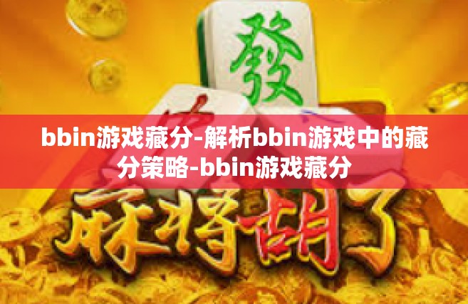 bbin游戏藏分-解析bbin游戏中的藏分策略-bbin游戏藏分