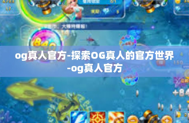 og真人官方-探索OG真人的官方世界-og真人官方