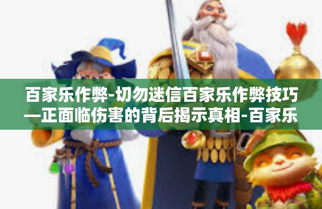 百家乐作弊-切勿迷信百家乐作弊技巧—正面临伤害的背后揭示真相-百家乐作弊