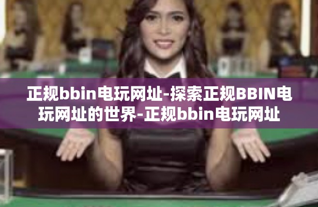 正规bbin电玩网址-探索正规BBIN电玩网址的世界-正规bbin电玩网址