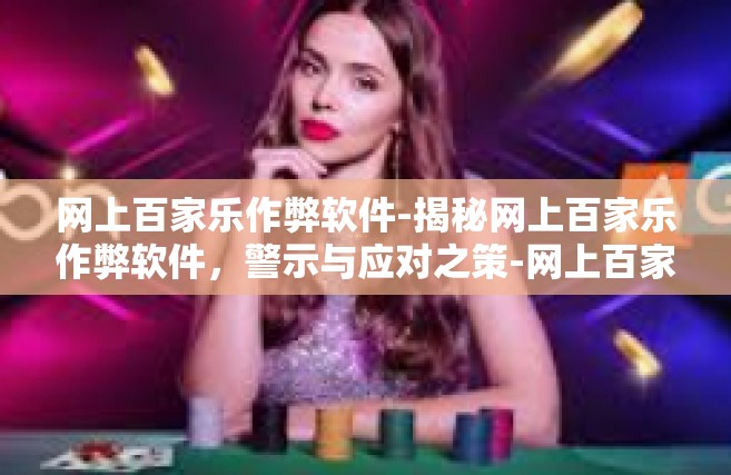 网上百家乐作弊软件-揭秘网上百家乐作弊软件，警示与应对之策-网上百家乐作弊软件