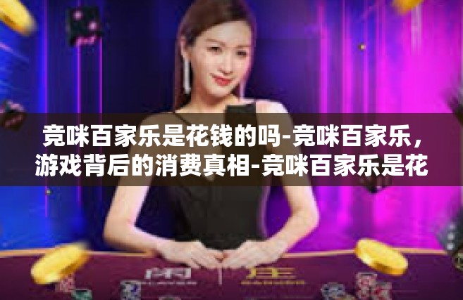 竞咪百家乐是花钱的吗-竞咪百家乐，游戏背后的消费真相-竞咪百家乐是花钱的吗