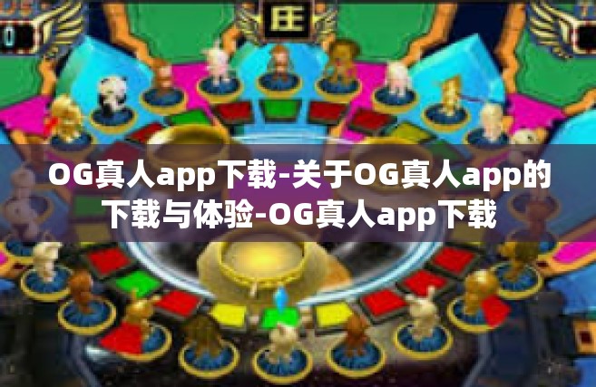 OG真人app下载-关于OG真人app的下载与体验-OG真人app下载