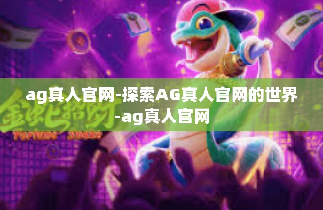 ag真人官网-探索AG真人官网的世界-ag真人官网