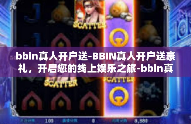 bbin真人开户送-BBIN真人开户送豪礼，开启您的线上娱乐之旅-bbin真人开户送