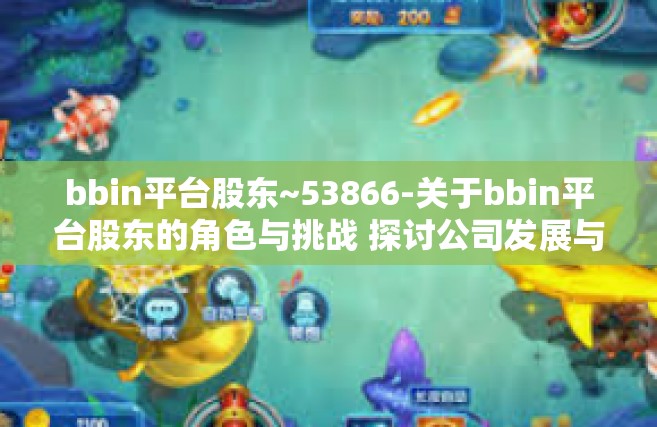bbin平台股东~53866-关于bbin平台股东的角色与挑战 探讨公司发展与未来展望（53866背景下）bbin平台股东~53866