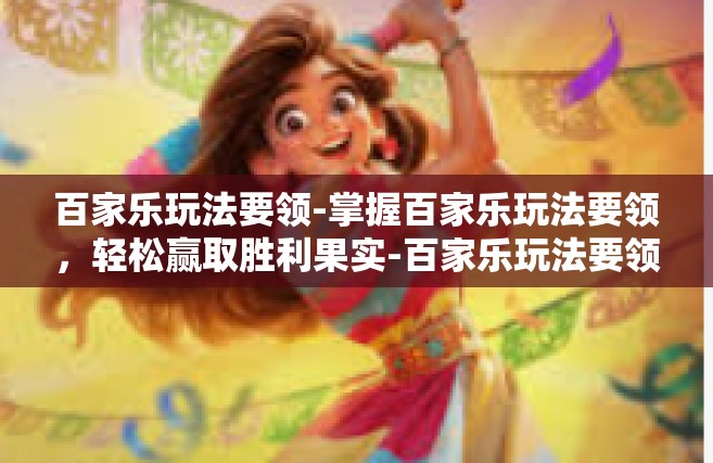 百家乐玩法要领-掌握百家乐玩法要领，轻松赢取胜利果实-百家乐玩法要领