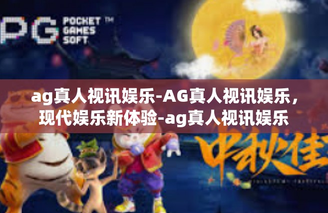 ag真人视讯娱乐-AG真人视讯娱乐，现代娱乐新体验-ag真人视讯娱乐