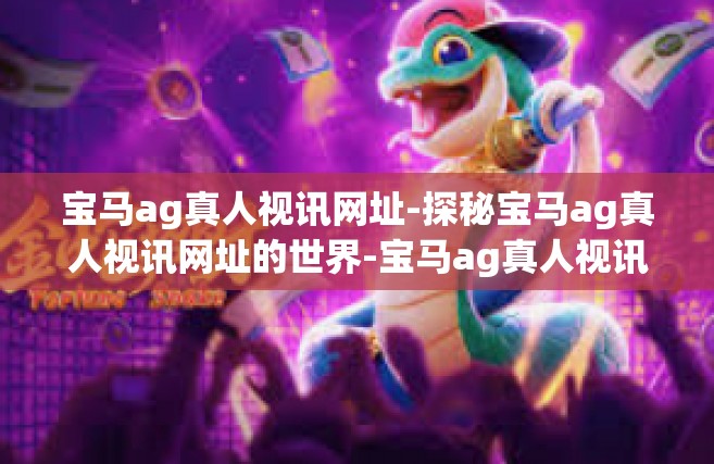 宝马ag真人视讯网址-探秘宝马ag真人视讯网址的世界-宝马ag真人视讯网址