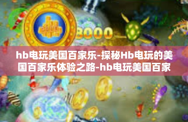 hb电玩美国百家乐-探秘Hb电玩的美国百家乐体验之路-hb电玩美国百家乐