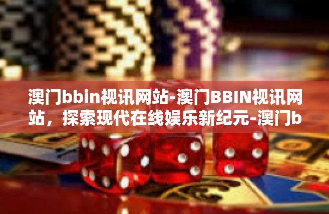 澳门bbin视讯网站-澳门BBIN视讯网站，探索现代在线娱乐新纪元-澳门bbin视讯网站