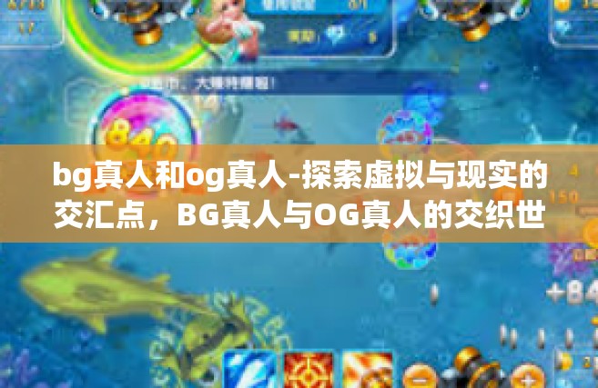bg真人和og真人-探索虚拟与现实的交汇点，BG真人与OG真人的交织世界-bg真人和og真人