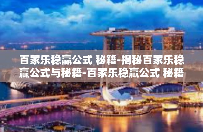 百家乐稳赢公式 秘籍-揭秘百家乐稳赢公式与秘籍-百家乐稳赢公式 秘籍