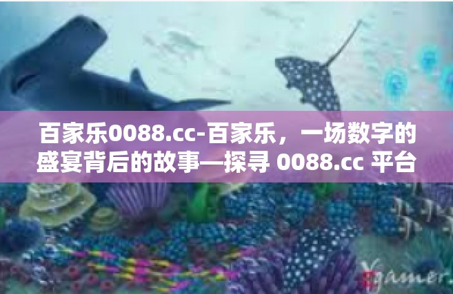 百家乐0088.cc-百家乐，一场数字的盛宴背后的故事—探寻 0088.cc 平台之旅-百家乐0088.cc