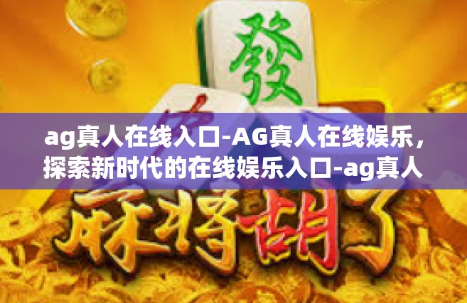 ag真人在线入口-AG真人在线娱乐，探索新时代的在线娱乐入口-ag真人在线入口