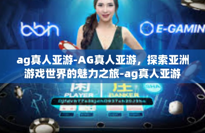 ag真人亚游-AG真人亚游，探索亚洲游戏世界的魅力之旅-ag真人亚游