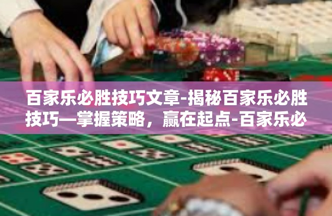 百家乐必胜技巧文章-揭秘百家乐必胜技巧—掌握策略，赢在起点-百家乐必胜技巧文章