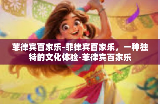 菲律宾百家乐-菲律宾百家乐，一种独特的文化体验-菲律宾百家乐
