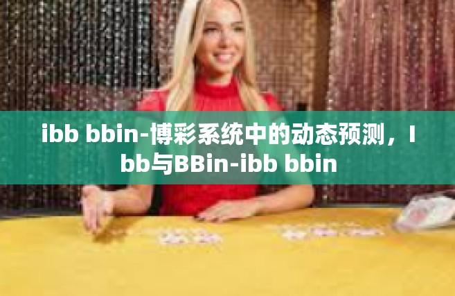 ibb bbin-博彩系统中的动态预测，Ibb与BBin-ibb bbin