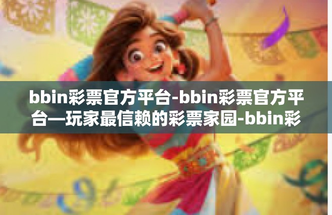 bbin彩票官方平台-bbin彩票官方平台—玩家最信赖的彩票家园-bbin彩票官方平台