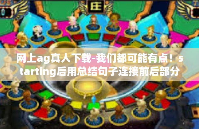 网上ag真人下载-我们都可能有点！starting后用总结句子连接前后部分内容）网上AG真人下载的新体验-网上ag真人下载
