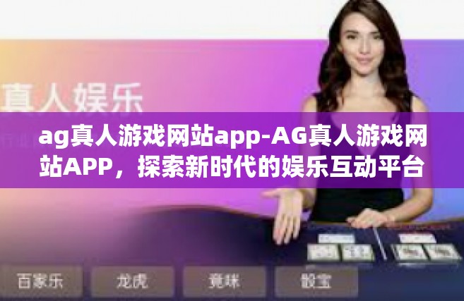 ag真人游戏网站app-AG真人游戏网站APP，探索新时代的娱乐互动平台-ag真人游戏网站app