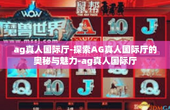 ag真人国际厅-探索AG真人国际厅的奥秘与魅力-ag真人国际厅