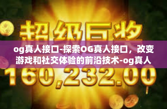 og真人接口-探索OG真人接口，改变游戏和社交体验的前沿技术-og真人接口