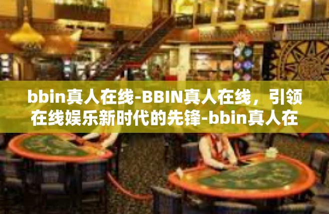 bbin真人在线-BBIN真人在线，引领在线娱乐新时代的先锋-bbin真人在线
