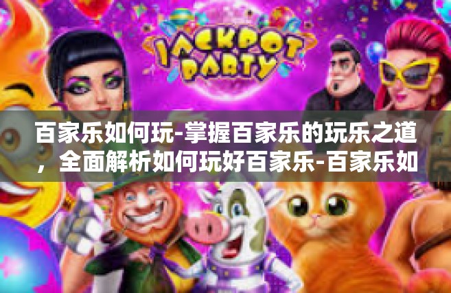 百家乐如何玩-掌握百家乐的玩乐之道，全面解析如何玩好百家乐-百家乐如何玩