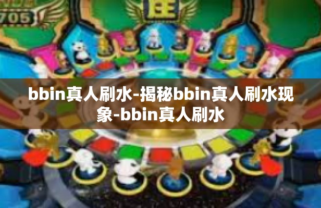 bbin真人刷水-揭秘bbin真人刷水现象-bbin真人刷水