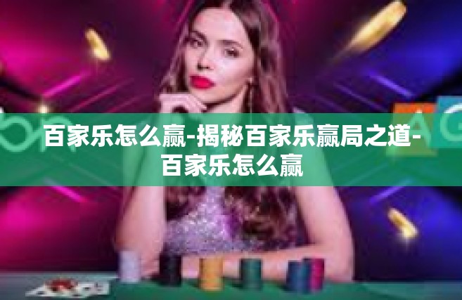 百家乐怎么赢-揭秘百家乐赢局之道-百家乐怎么赢
