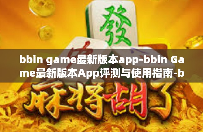 bbin game最新版本app-bbin Game最新版本App评测与使用指南-bbin game最新版本app
