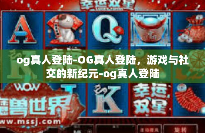 og真人登陆-OG真人登陆，游戏与社交的新纪元-og真人登陆