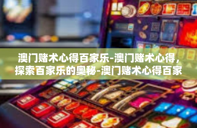 澳门赌术心得百家乐-澳门赌术心得，探索百家乐的奥秘-澳门赌术心得百家乐
