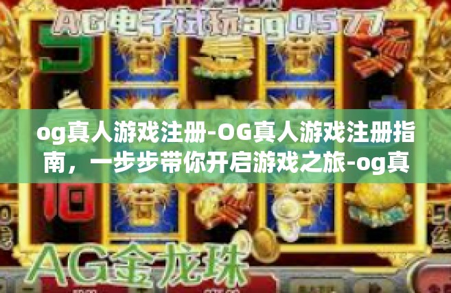 og真人游戏注册-OG真人游戏注册指南，一步步带你开启游戏之旅-og真人游戏注册