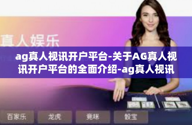 ag真人视讯开户平台-关于AG真人视讯开户平台的全面介绍-ag真人视讯开户平台