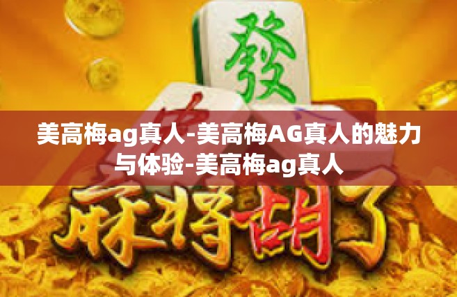 美高梅ag真人-美高梅AG真人的魅力与体验-美高梅ag真人