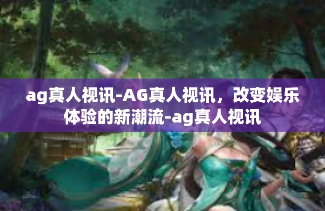 ag真人视讯-AG真人视讯，改变娱乐体验的新潮流-ag真人视讯