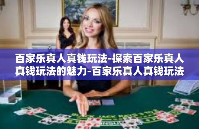 百家乐真人真钱玩法-探索百家乐真人真钱玩法的魅力-百家乐真人真钱玩法