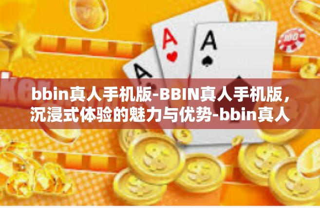 bbin真人手机版-BBIN真人手机版，沉浸式体验的魅力与优势-bbin真人手机版