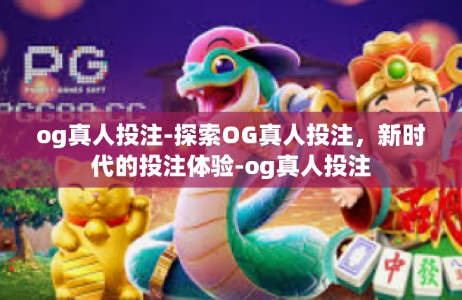 og真人投注-探索OG真人投注，新时代的投注体验-og真人投注
