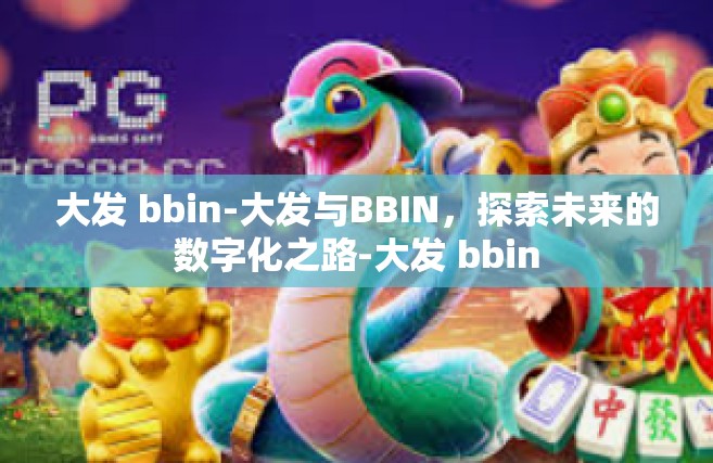 大发 bbin-大发与BBIN，探索未来的数字化之路-大发 bbin
