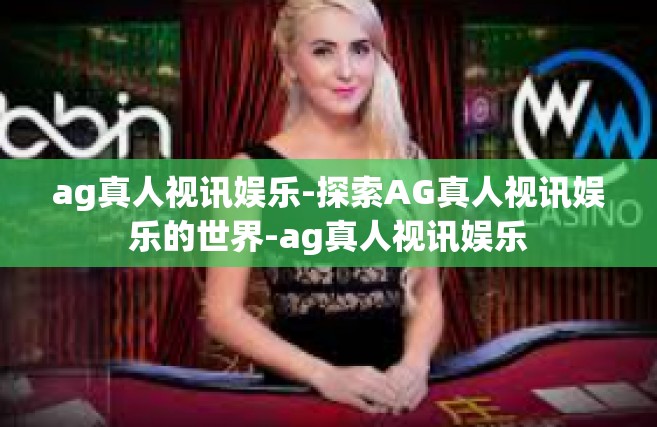 ag真人视讯娱乐-探索AG真人视讯娱乐的世界-ag真人视讯娱乐