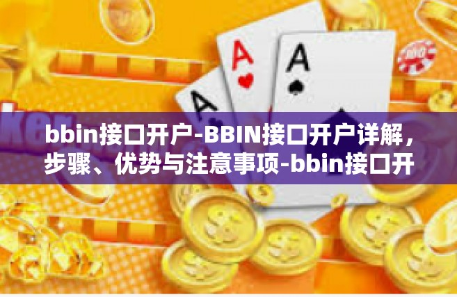 bbin接口开户-BBIN接口开户详解，步骤、优势与注意事项-bbin接口开户