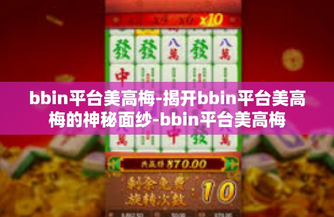 bbin平台美高梅-揭开bbin平台美高梅的神秘面纱-bbin平台美高梅