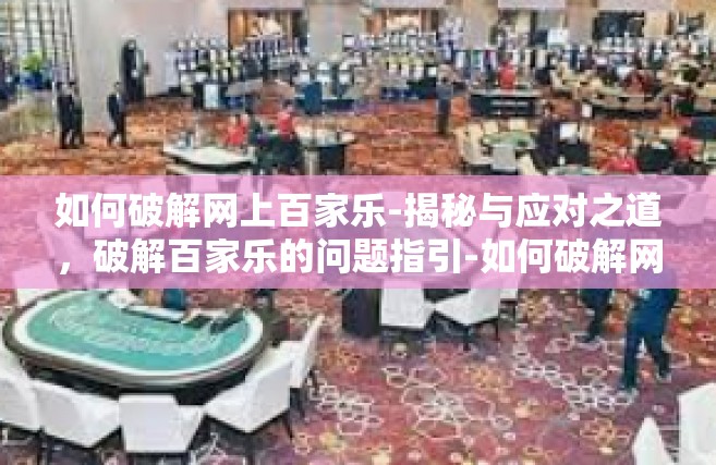 如何破解网上百家乐-揭秘与应对之道，破解百家乐的问题指引-如何破解网上百家乐