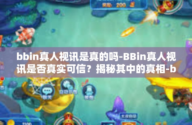 bbin真人视讯是真的吗-BBin真人视讯是否真实可信？揭秘其中的真相-bbin真人视讯是真的吗