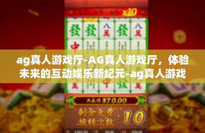 ag真人游戏厅-AG真人游戏厅，体验未来的互动娱乐新纪元-ag真人游戏厅